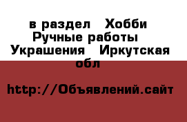  в раздел : Хобби. Ручные работы » Украшения . Иркутская обл.